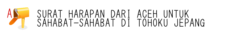 SURAT HARAPAN DARI ACEH UNTUK SAHABAT-SAHABAT DI TOHOKU JEPANG